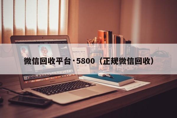 微信回收平台·5800（正规微信回收）