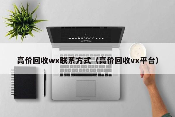 高价回收wx联系方式（高价回收vx平台）